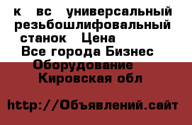 5к823вс14 универсальный резьбошлифовальный станок › Цена ­ 1 000 - Все города Бизнес » Оборудование   . Кировская обл.